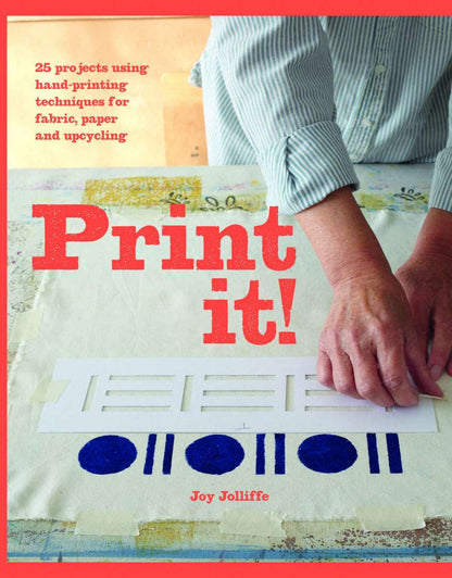 Print it!: 25 projects using hand-printing techniques for fabric, paper and upcycling by Joy Jolliffe