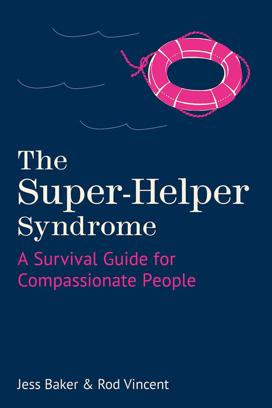 The Super-Helper Syndrome: A Survival Guide for Compassionate People by Jess Baker, Rod Vincent