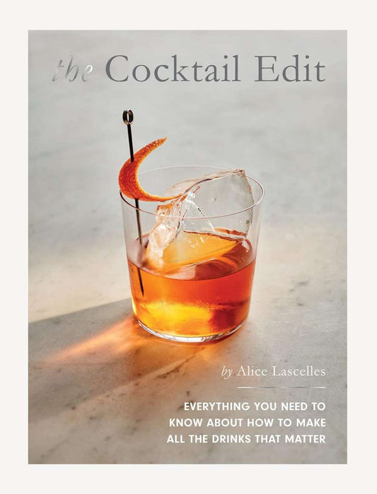 The Cocktail Edit: Everything You Need to Know About How to Make All the Drinks that Matter by Alice Lascelles