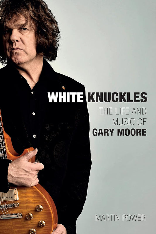 White Knuckles: The Life of Gary Moore by Martin Power