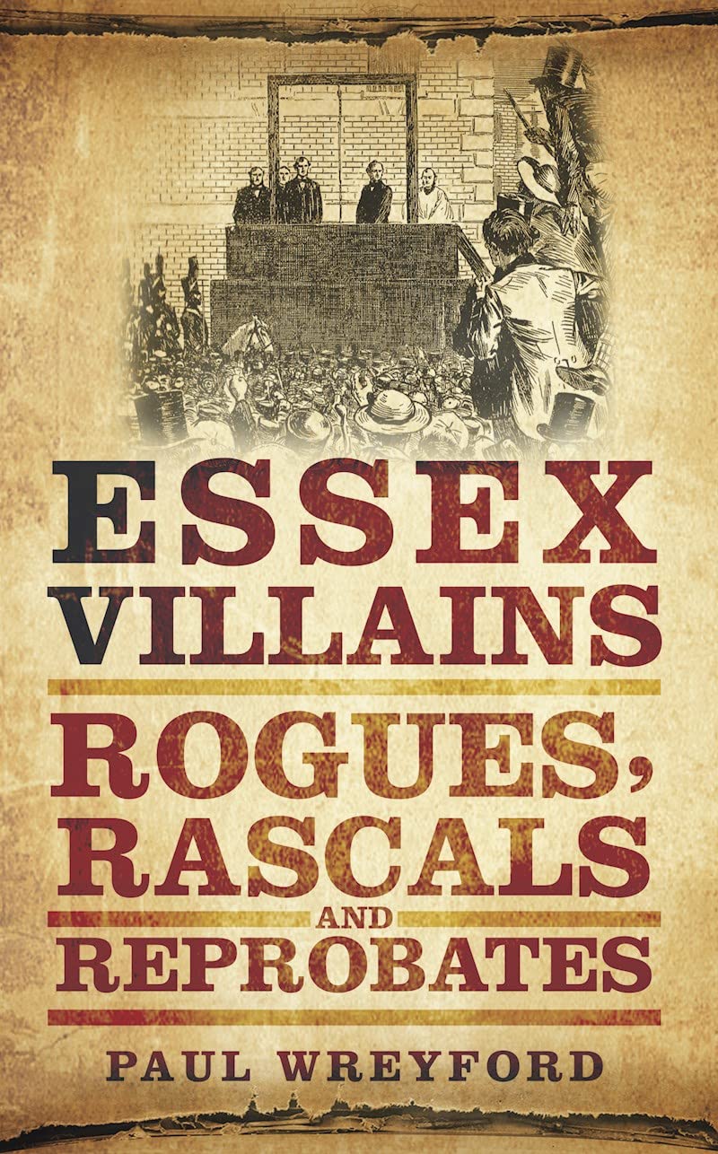 Essex Villians: Rogues, Rascals and Reprobates. Paul Wreyford by Paul Wreyford