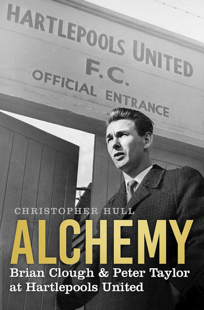 Alchemy: Brian Clough & Peter Taylor at Hartlepools United by Christopher Hull