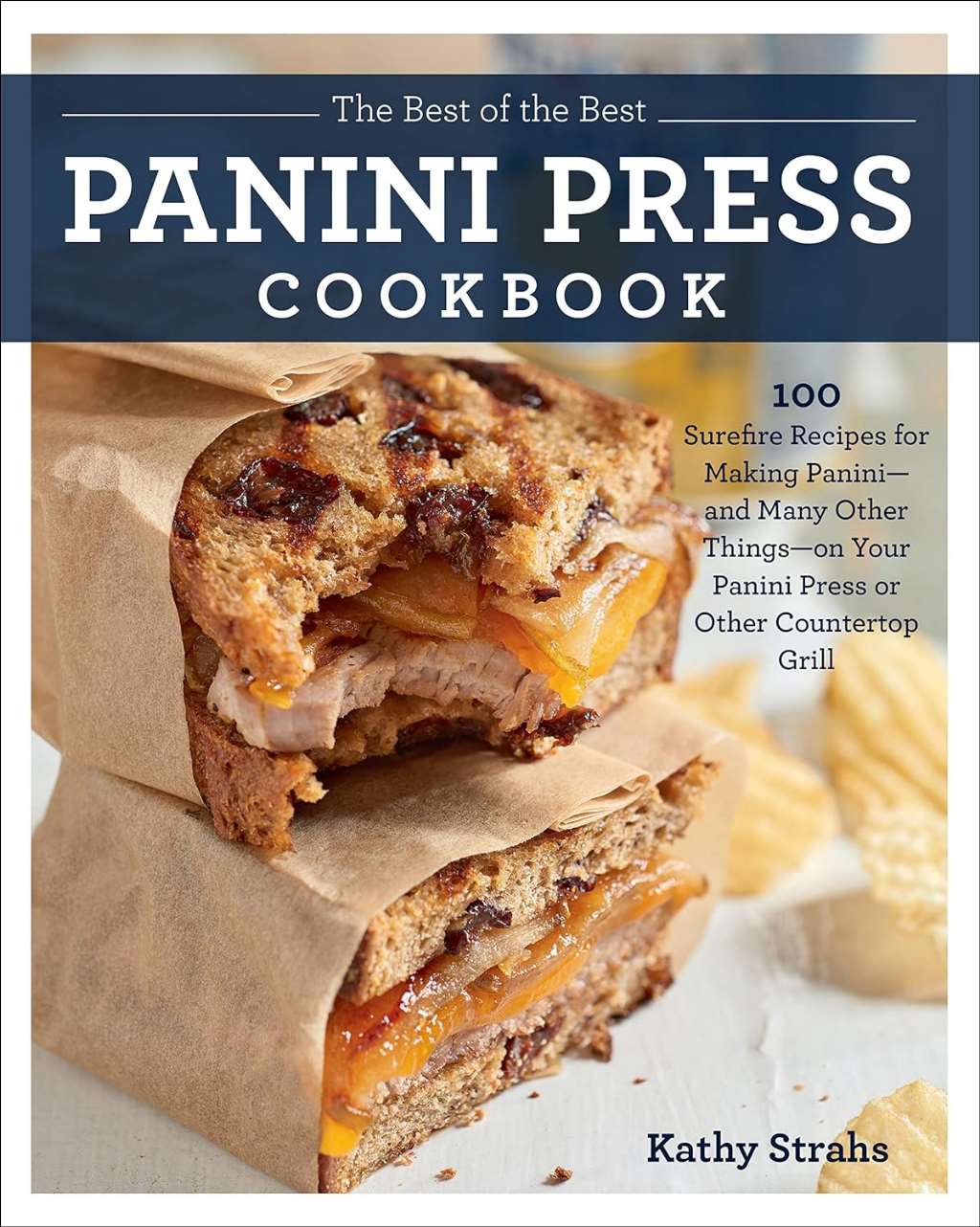 The Best of the Best Panini Press Cookbook: 100 Surefire Recipes for Making Panini--and Many Other Things--on Your Panini Press or Other Countertop Grill by Kathy Strahs