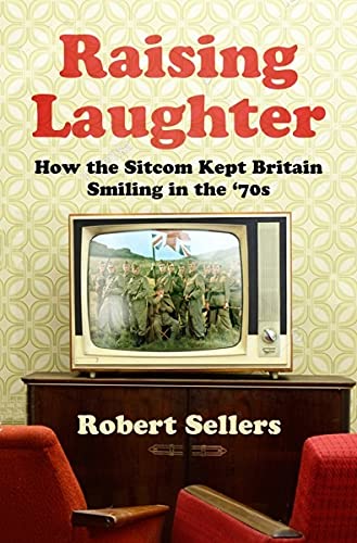 Raising Laughter: How the Sitcom Kept Britain Smiling in the '70s by Robert Sellers