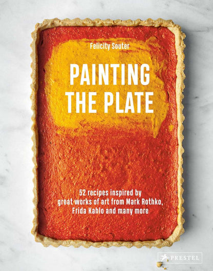 Painting the Plate: 52 Recipes Inspired by Great Works of Art from Mark Rothko, Frida Kahlo, and Man y More by Felicity Souter