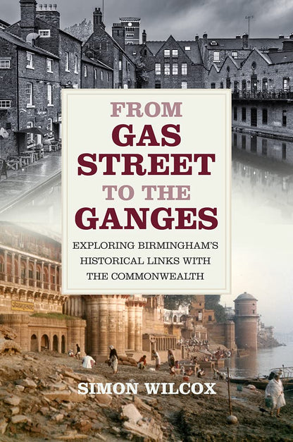From Gas Street to the Ganges: Exploring Birmingham's Historical Links with the Commonwealth by Simon Wilcox