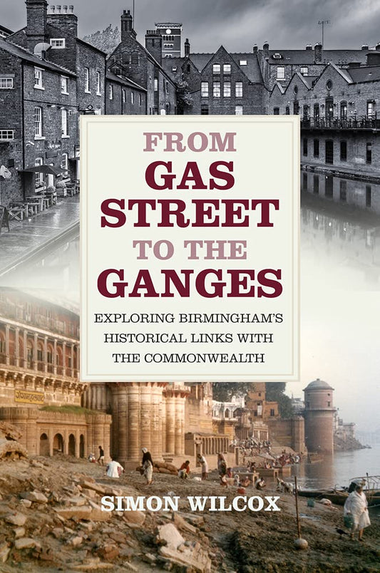 From Gas Street to the Ganges: Exploring Birmingham's Historical Links with the Commonwealth by Simon Wilcox