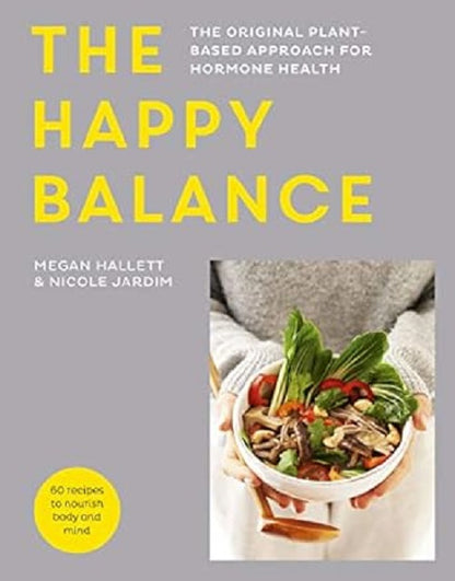 The Happy Balance: The original plant-based approach for hormone health - 60 recipes to nourish body and mind by Megan Hallett, Nicole Jardim