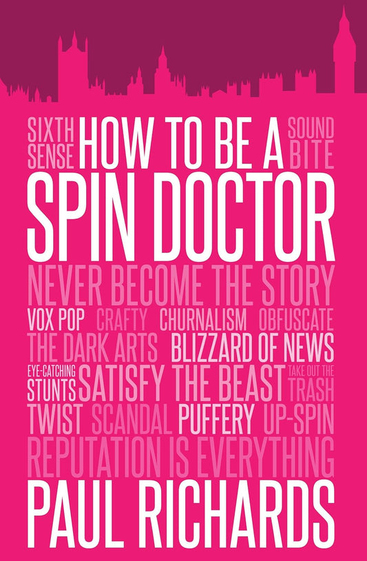 How to Be a Spin Doctor: Handling the Media in the Digital Age by Paul Richards