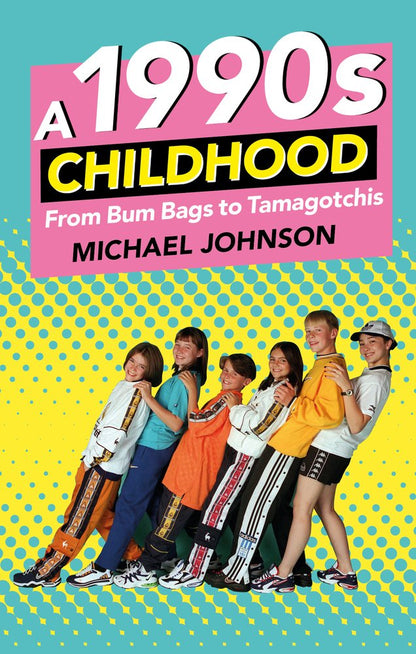 A 1990s Childhood: From Bum Bags to Tamagotchis by Michael A Johnson