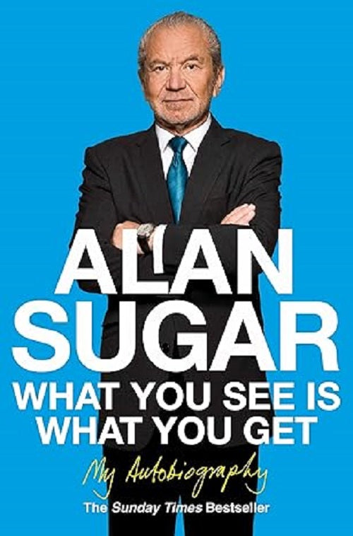 What You See Is What You Get: My Autobiography by Alan Sugar