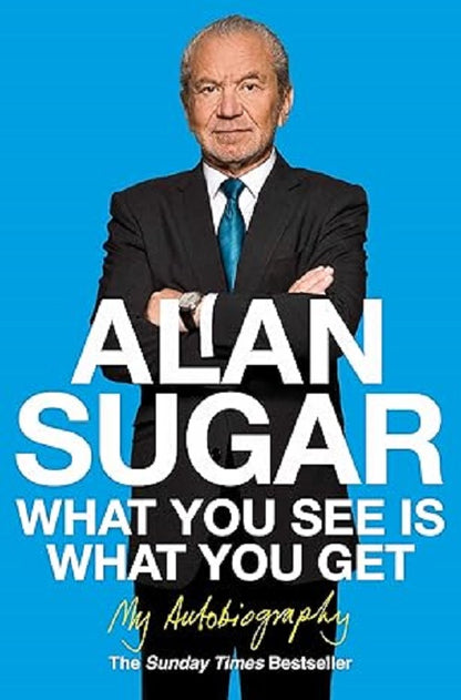 What You See Is What You Get: My Autobiography by Alan Sugar